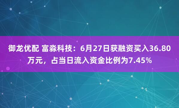 御龙优配 富淼科技：6月27日获融资买入36.80万元，占当日流入资金比例为7.45%