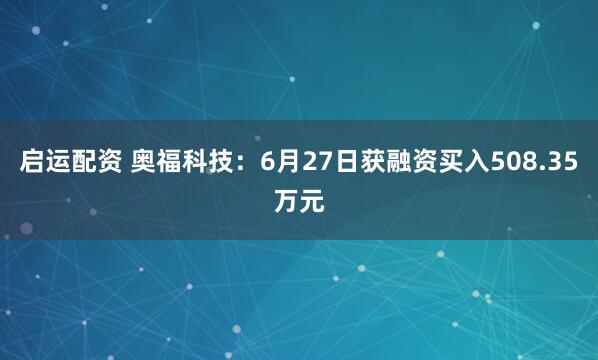 启运配资 奥福科技：6月27日获融资买入508.35万元
