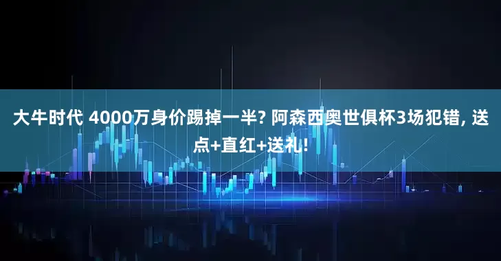 大牛时代 4000万身价踢掉一半? 阿森西奥世俱杯3场犯错, 送点+直红+送礼!
