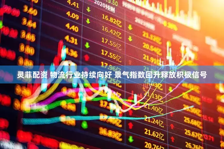 灵菲配资 物流行业持续向好 景气指数回升释放积极信号