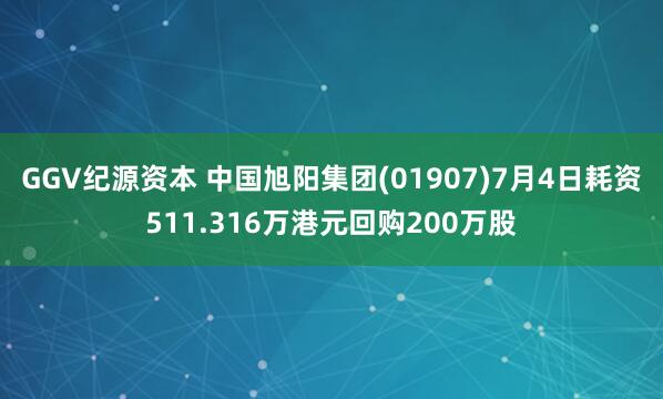 GGV纪源资本 中国旭阳集团(01907)7月4日耗资511.316万港元回购200万股