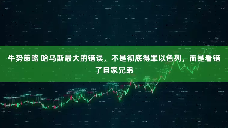 牛势策略 哈马斯最大的错误，不是彻底得罪以色列，而是看错了自家兄弟